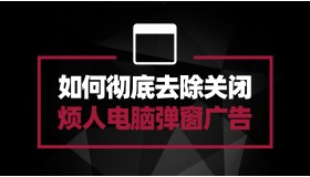 如何彻底去除关闭烦人的电脑弹窗广告